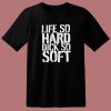 Life So Hard Dick So Soft T Shirt Style