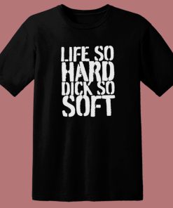 Life So Hard Dick So Soft T Shirt Style