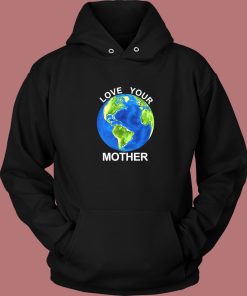 Love Your Mother Earth Day Hoodie Style