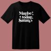 Maybe Today Satan T Shirt Style