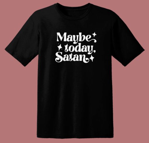 Maybe Today Satan T Shirt Style