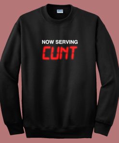 Now Serving Cunt Funny Sweatshirt