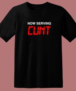 Now Serving Cunt Funny T Shirt Style