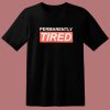 Permanently Tired T Shirt Style