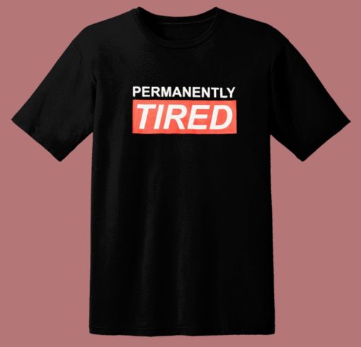 Permanently Tired T Shirt Style